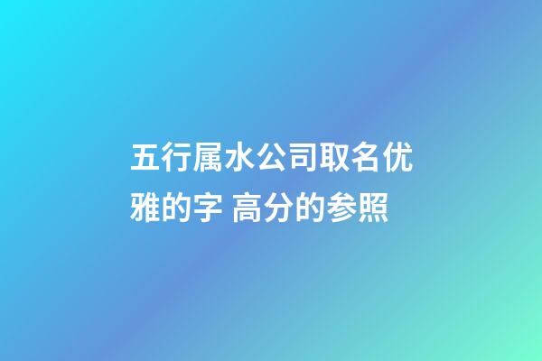 五行属水公司取名优雅的字 高分的参照-第1张-公司起名-玄机派